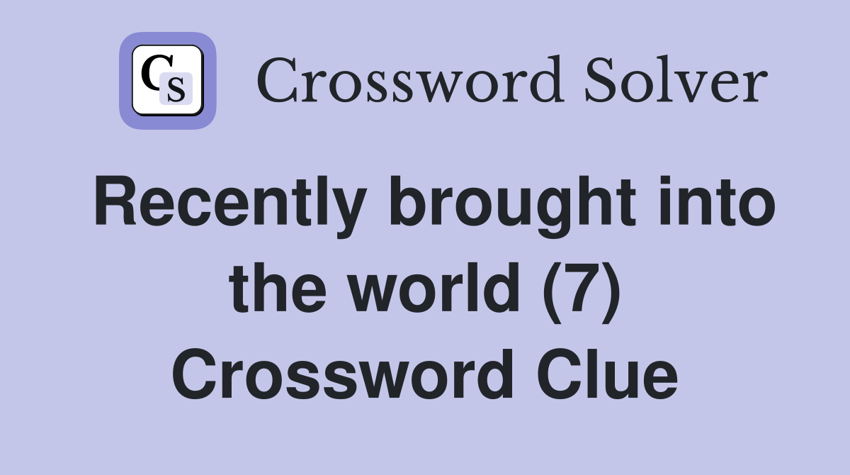 Recently brought into the world (7) Crossword Clue Answers